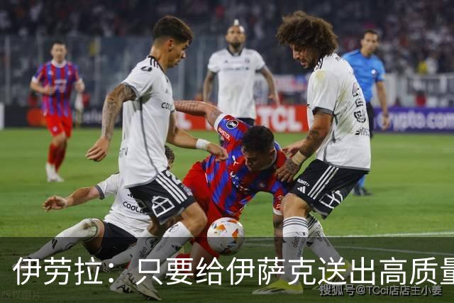 伊劳拉：只要给伊萨克送出高质量传中、创造机会，他就能完成破门