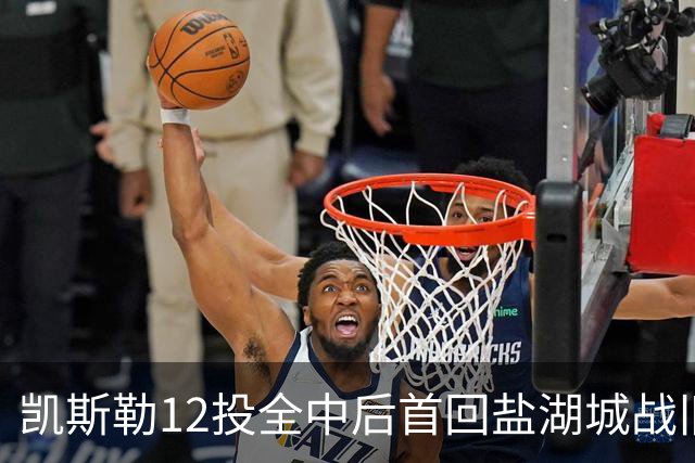 凯斯勒12投全中后首回盐湖城战旧主爵士
