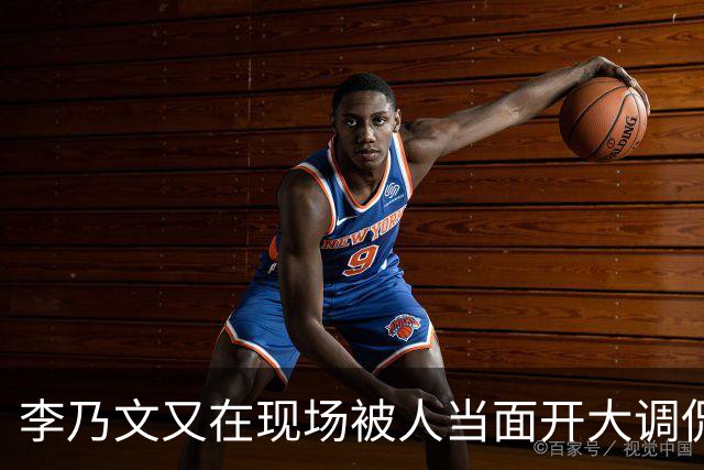 李乃文又在现场被人当面开大调侃