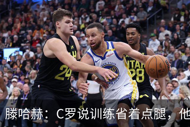滕哈赫：C罗说训练省着点腿，他没能力为我逼抢