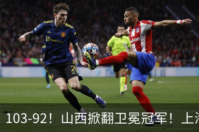 103-92！山西掀翻卫冕冠军！上海跨赛季25连胜终结，原帅三分诛心